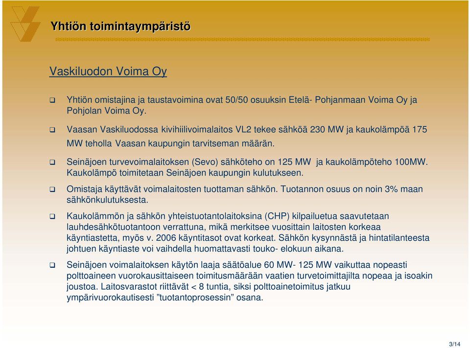 Seinäjoen turvevoimalaitoksen (Sevo) sähköteho on 125 MW ja kaukolämpöteho 100MW. Kaukolämpö toimitetaan Seinäjoen kaupungin kulutukseen. Omistaja käyttävät voimalaitosten tuottaman sähkön.