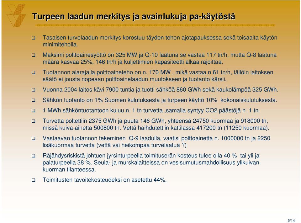 Tuotannon alarajalla polttoaineteho on n. 170 MW, mikä vastaa n 61 tn/h, tällöin laitoksen säätö ei jousta nopeaan polttoainelaadun muutokseen ja tuotanto kärsii.