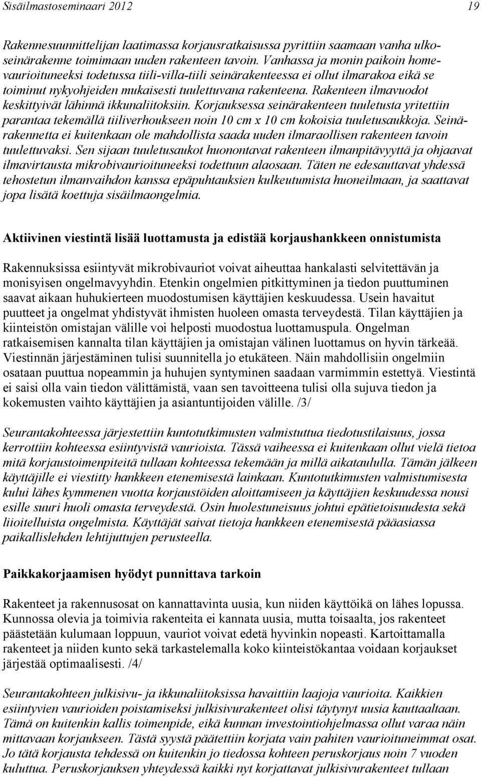 Rakenteen ilmavuodot keskittyivät lähinnä ikkunaliitoksiin. Korjauksessa seinärakenteen tuuletusta yritettiin parantaa tekemällä tiiliverhoukseen noin 10 cm x 10 cm kokoisia tuuletusaukkoja.