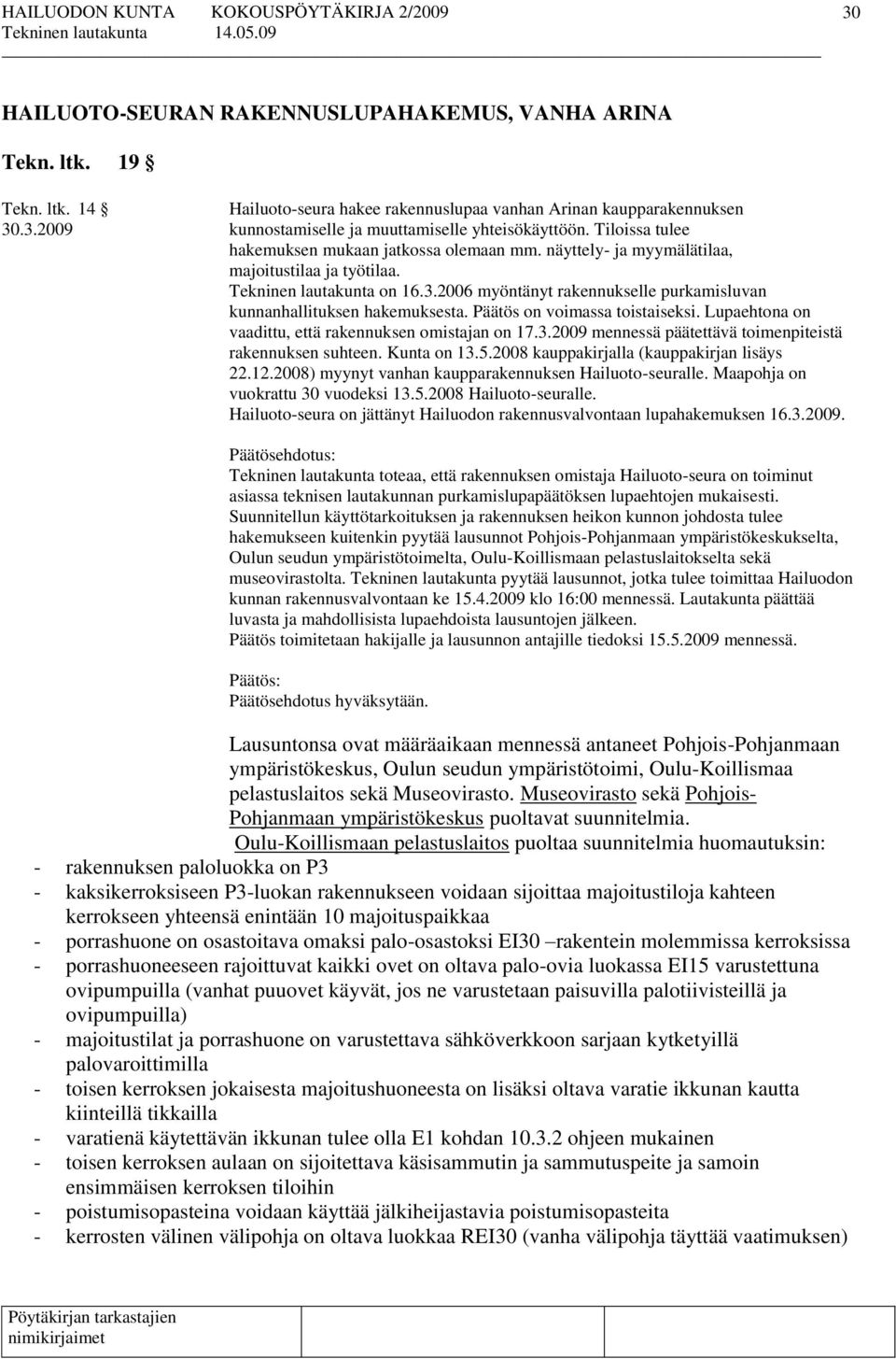 2006 myöntänyt rakennukselle purkamisluvan kunnanhallituksen hakemuksesta. Päätös on voimassa toistaiseksi. Lupaehtona on vaadittu, että rakennuksen omistajan on 17.3.