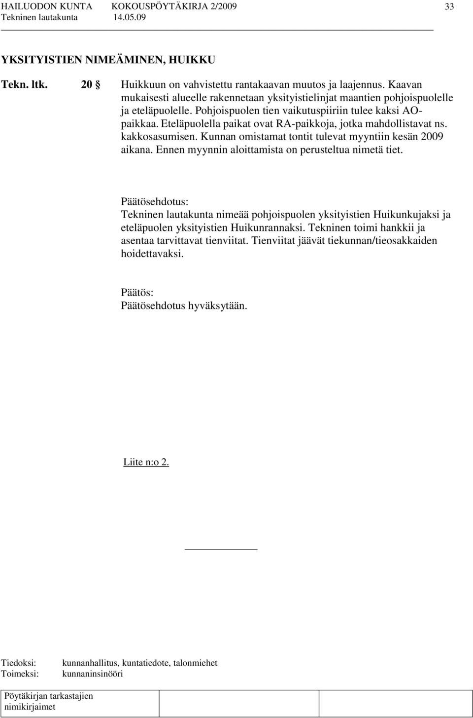 Eteläpuolella paikat ovat RA-paikkoja, jotka mahdollistavat ns. kakkosasumisen. Kunnan omistamat tontit tulevat myyntiin kesän 2009 aikana. Ennen myynnin aloittamista on perusteltua nimetä tiet.