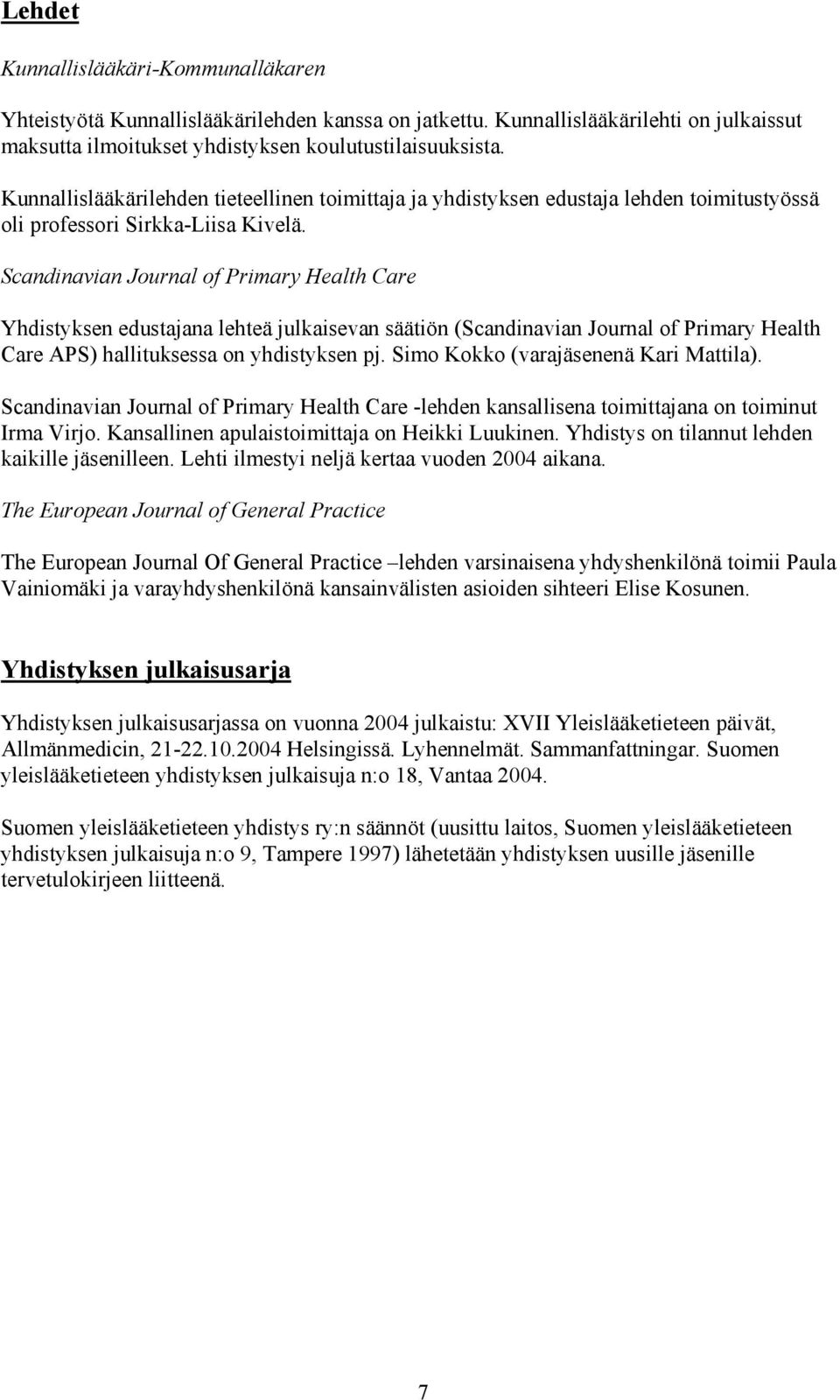 Scandinavian Journal of Primary Health Care Yhdistyksen edustajana lehteä julkaisevan säätiön (Scandinavian Journal of Primary Health Care APS) hallituksessa on yhdistyksen pj.