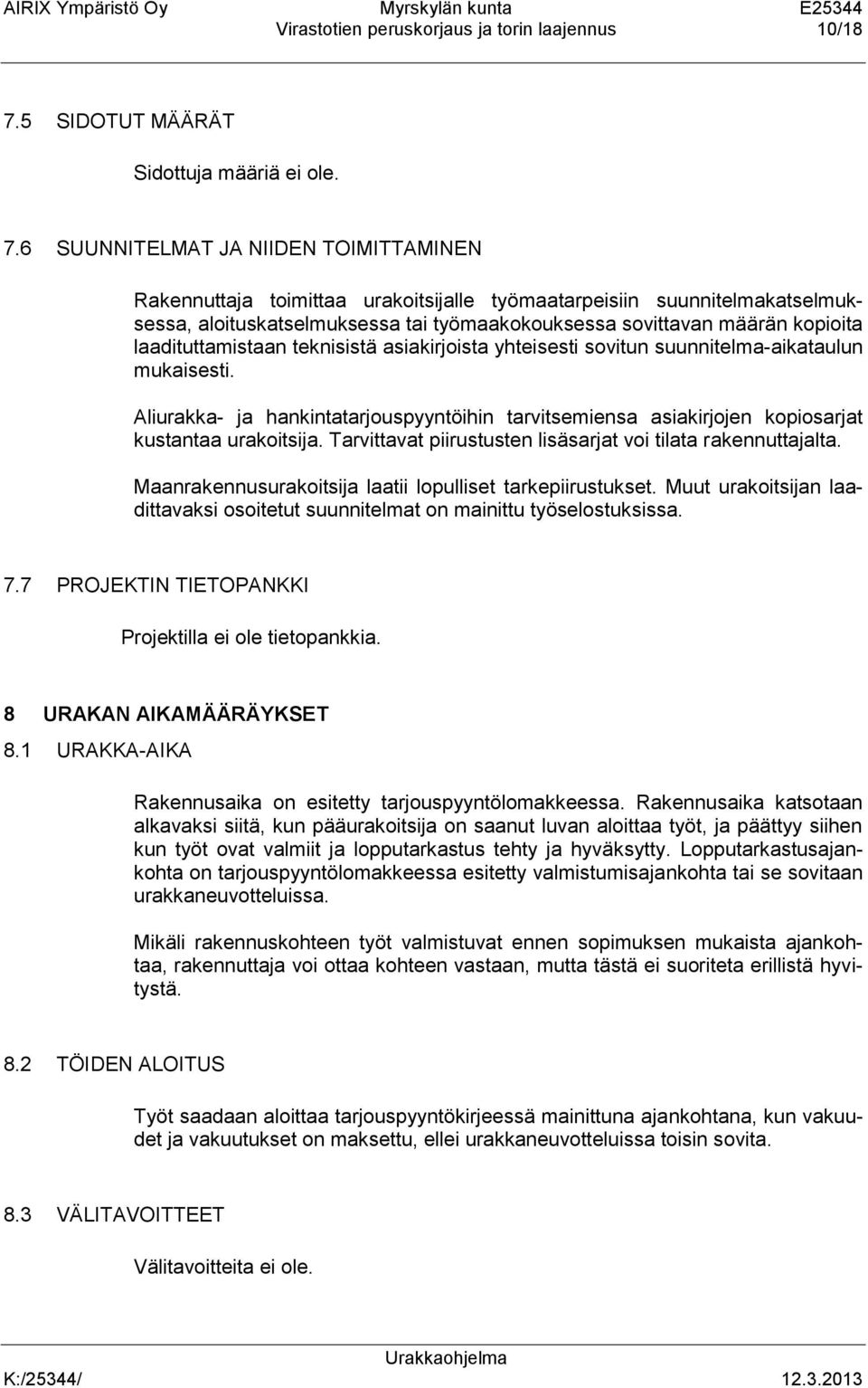 6 SUUNNITELMAT JA NIIDEN TOIMITTAMINEN Rakennuttaja toimittaa urakoitsijalle työmaatarpeisiin suunnitelmakatselmuksessa, aloituskatselmuksessa tai työmaakokouksessa sovittavan määrän kopioita