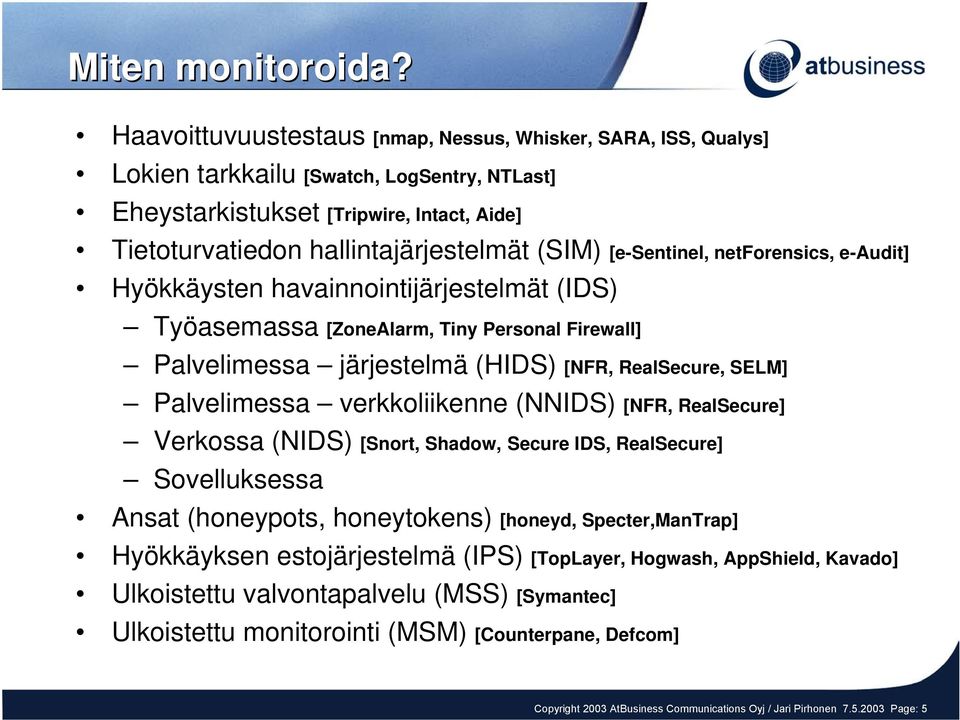 [esentinel, netforensics, eaudit] Hyökkäysten havainnointijärjestelmät (IDS) Työasemassa [ZoneAlarm, Tiny Personal Firewall] Palvelimessa järjestelmä (HIDS) [NFR, RealSecure, SELM] Palvelimessa