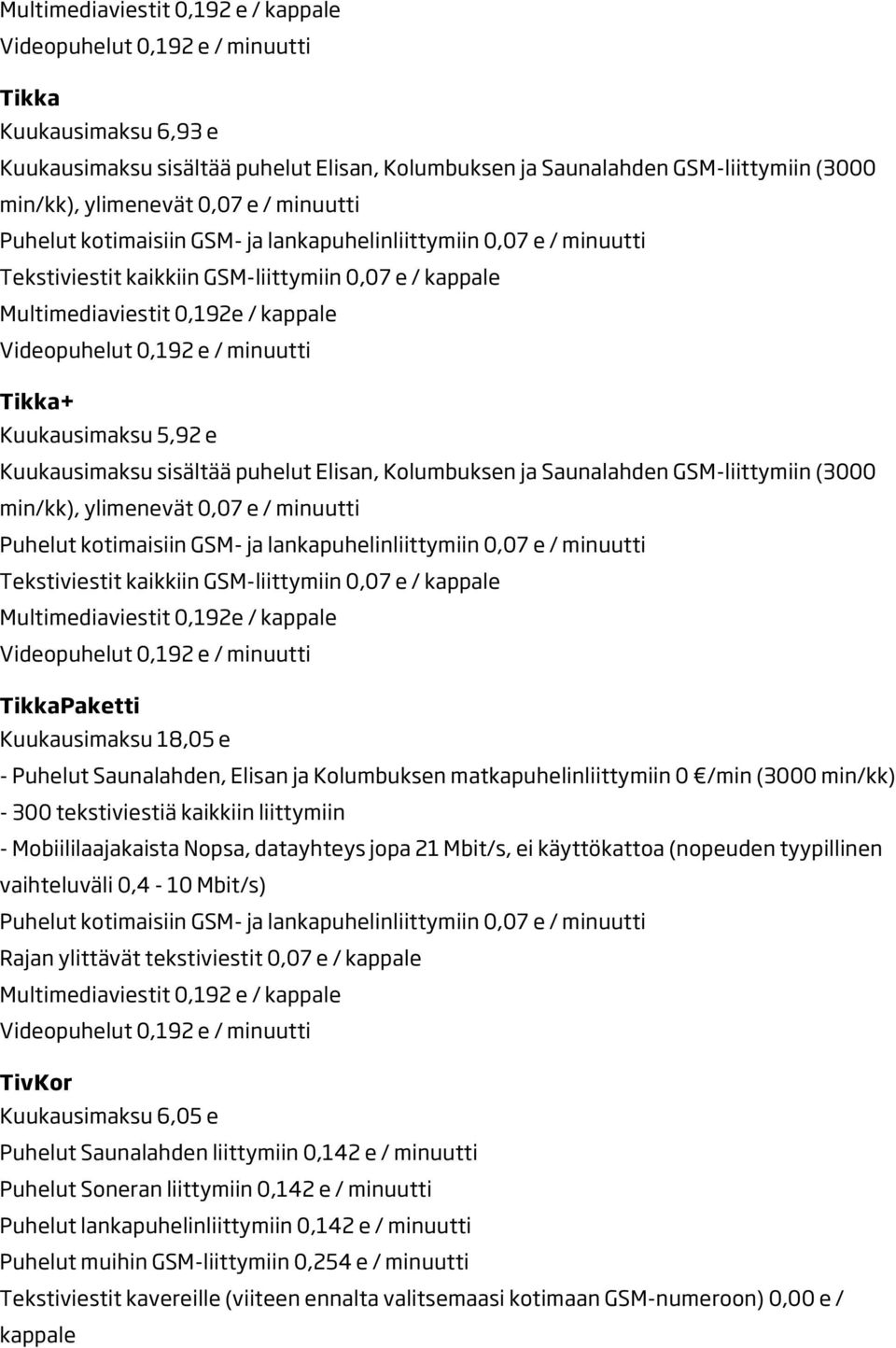 GSM-liittymiin 0,07 e / kappale Multimediaviestit 0,192e / kappale TikkaPaketti Kuukausimaksu 18,05 e - Puhelut Saunalahden, Elisan ja Kolumbuksen matkapuhelinliittymiin 0 /min (3000 min/kk) - 300