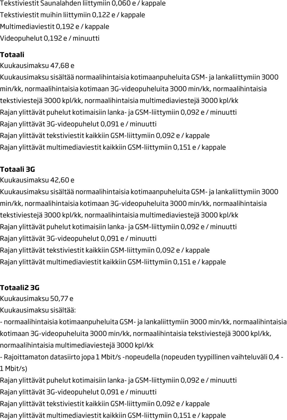 ylittävät puhelut kotimaisiin lanka- ja GSM-liittymiin 0,092 e / minuutti Rajan ylittävät 3G-videopuhelut 0,091 e / minuutti Rajan ylittävät tekstiviestit kaikkiin GSM-liittymiin 0,092 e / kappale