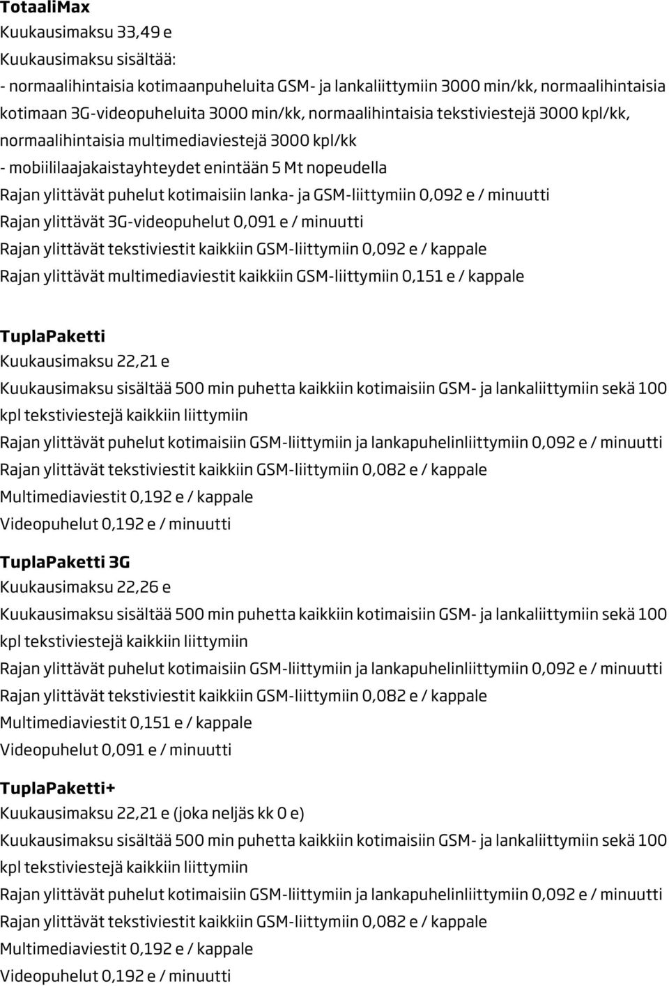 GSM-liittymiin 0,092 e / minuutti Rajan ylittävät 3G-videopuhelut 0,091 e / minuutti Rajan ylittävät tekstiviestit kaikkiin GSM-liittymiin 0,092 e / kappale Rajan ylittävät multimediaviestit kaikkiin