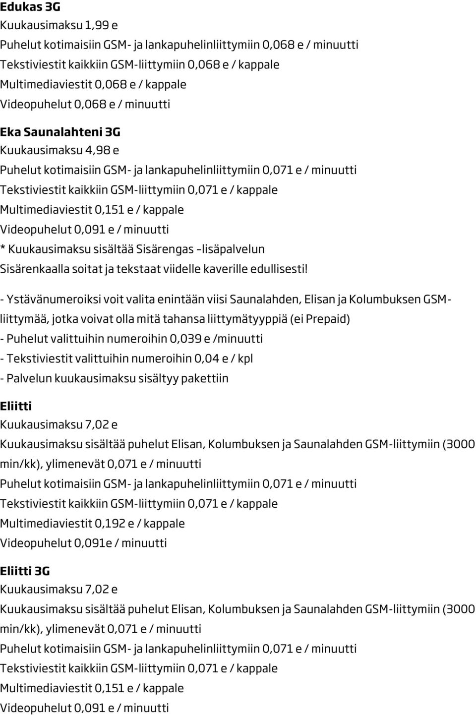 - Ystävänumeroiksi voit valita enintään viisi Saunalahden, Elisan ja Kolumbuksen GSMliittymää, jotka voivat olla mitä tahansa liittymätyyppiä (ei Prepaid) - Puhelut valittuihin numeroihin 0,039 e