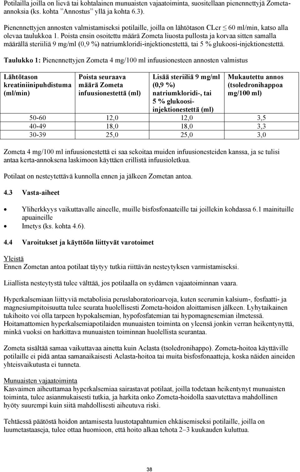 Poista ensin osoitettu määrä Zometa liuosta pullosta ja korvaa sitten samalla määrällä steriiliä 9 mg/ml (0,9 %) natriumkloridi-injektionestettä, tai 5 % glukoosi-injektionestettä.