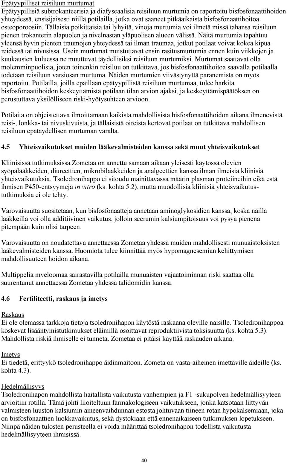 Tällaisia poikittaisia tai lyhyitä, vinoja murtumia voi ilmetä missä tahansa reisiluun pienen trokanterin alapuolen ja nivelnastan yläpuolisen alueen välissä.