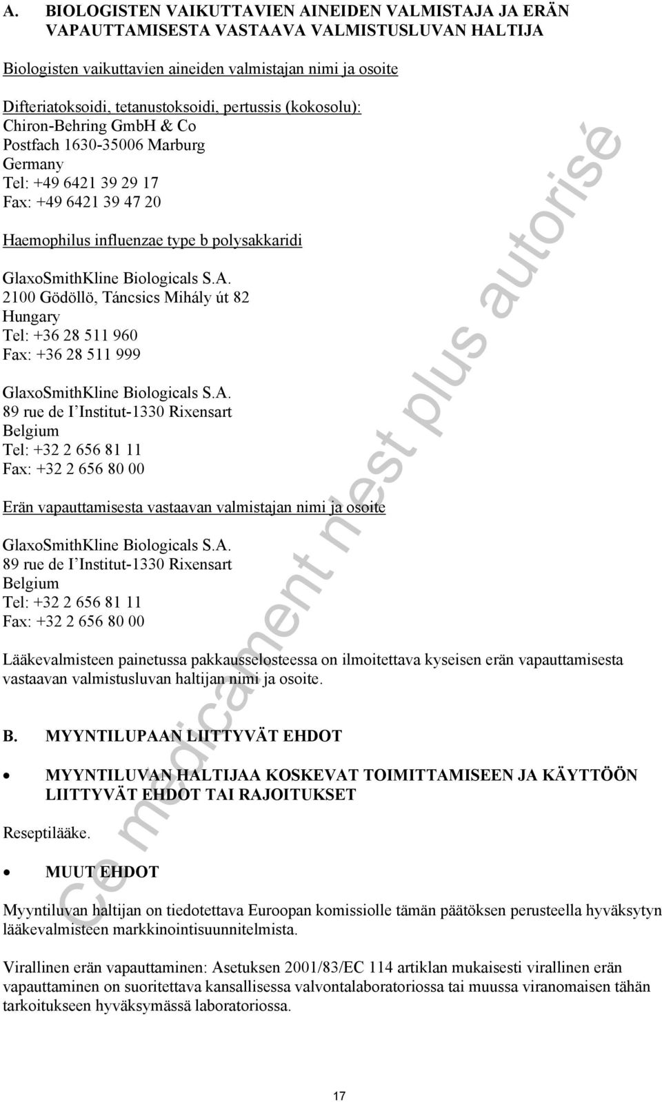 Biologicals S.A. 2100 Gödöllö, Táncsics Mihály út 82 Hungary Tel: +36 28 511 960 Fax: +36 28 511 999 GlaxoSmithKline Biologicals S.A. 89 rue de I Institut-1330 Rixensart Belgium Tel: +32 2 656 81 11 Fax: +32 2 656 80 00 Erän vapauttamisesta vastaavan valmistajan nimi ja osoite GlaxoSmithKline Biologicals S.