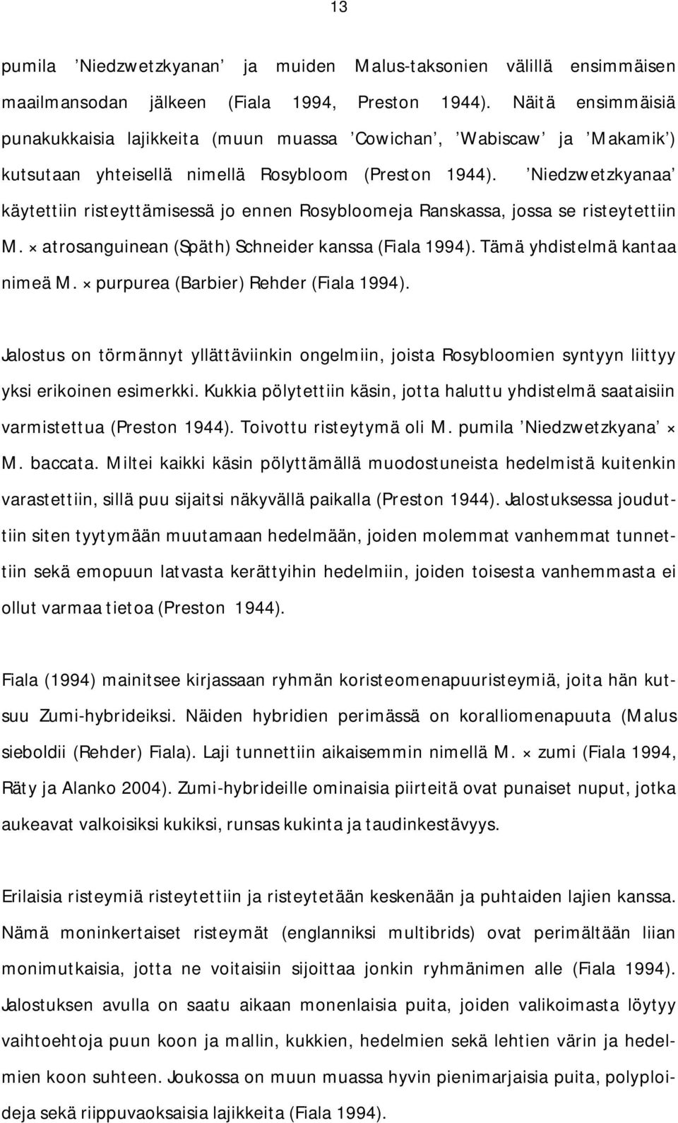 Niedzwetzkyanaa käytettiin risteyttämisessä jo ennen Rosybloomeja Ranskassa, jossa se risteytettiin M. atrosanguinean (Späth) Schneider kanssa (Fiala 1994). Tämä yhdistelmä kantaa nimeä M.