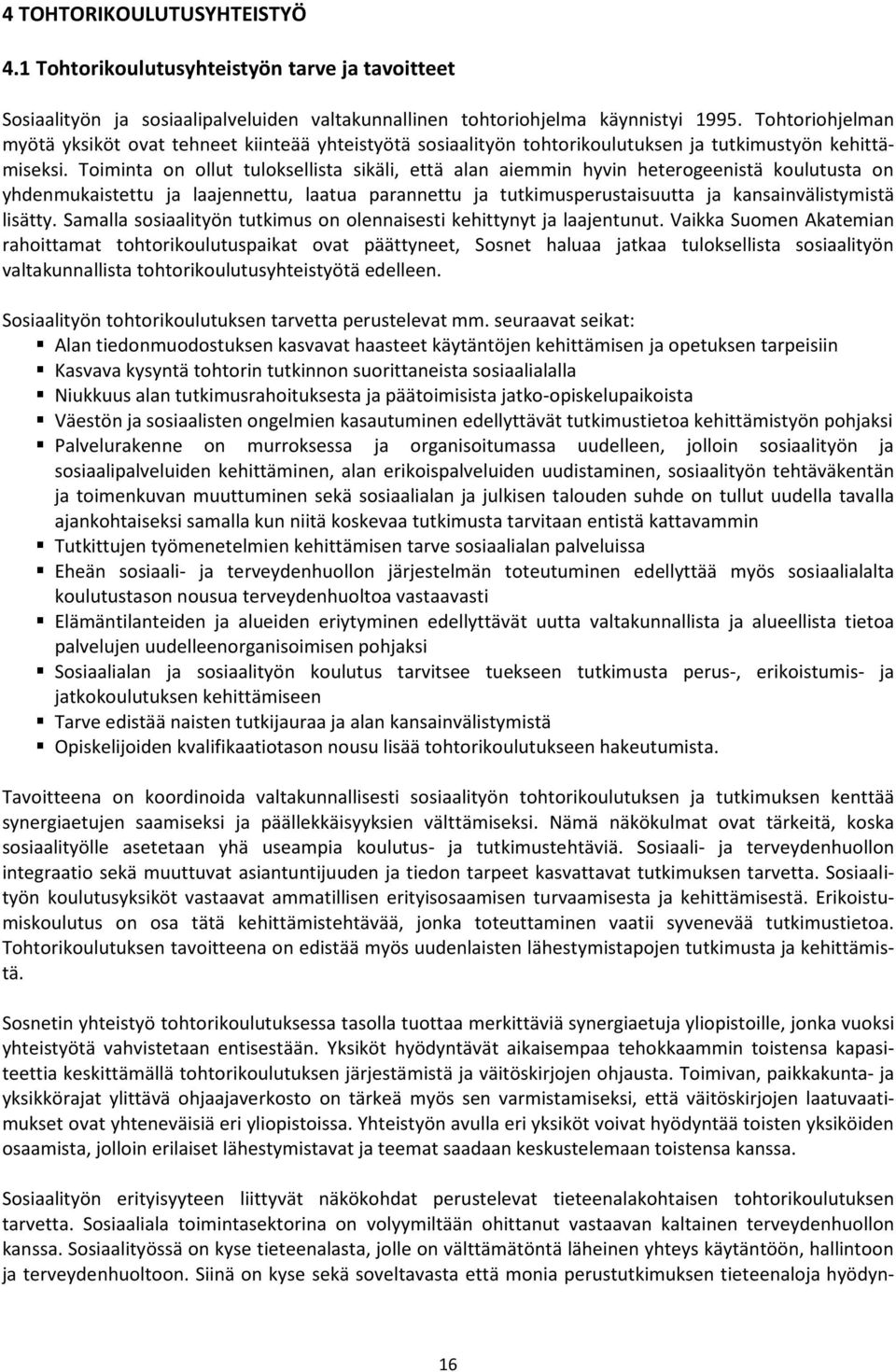 Toiminta on ollut tuloksellista sikäli, että alan aiemmin hyvin heterogeenistä koulutusta on yhdenmukaistettu ja laajennettu, laatua parannettu ja tutkimusperustaisuutta ja kansainvälistymistä