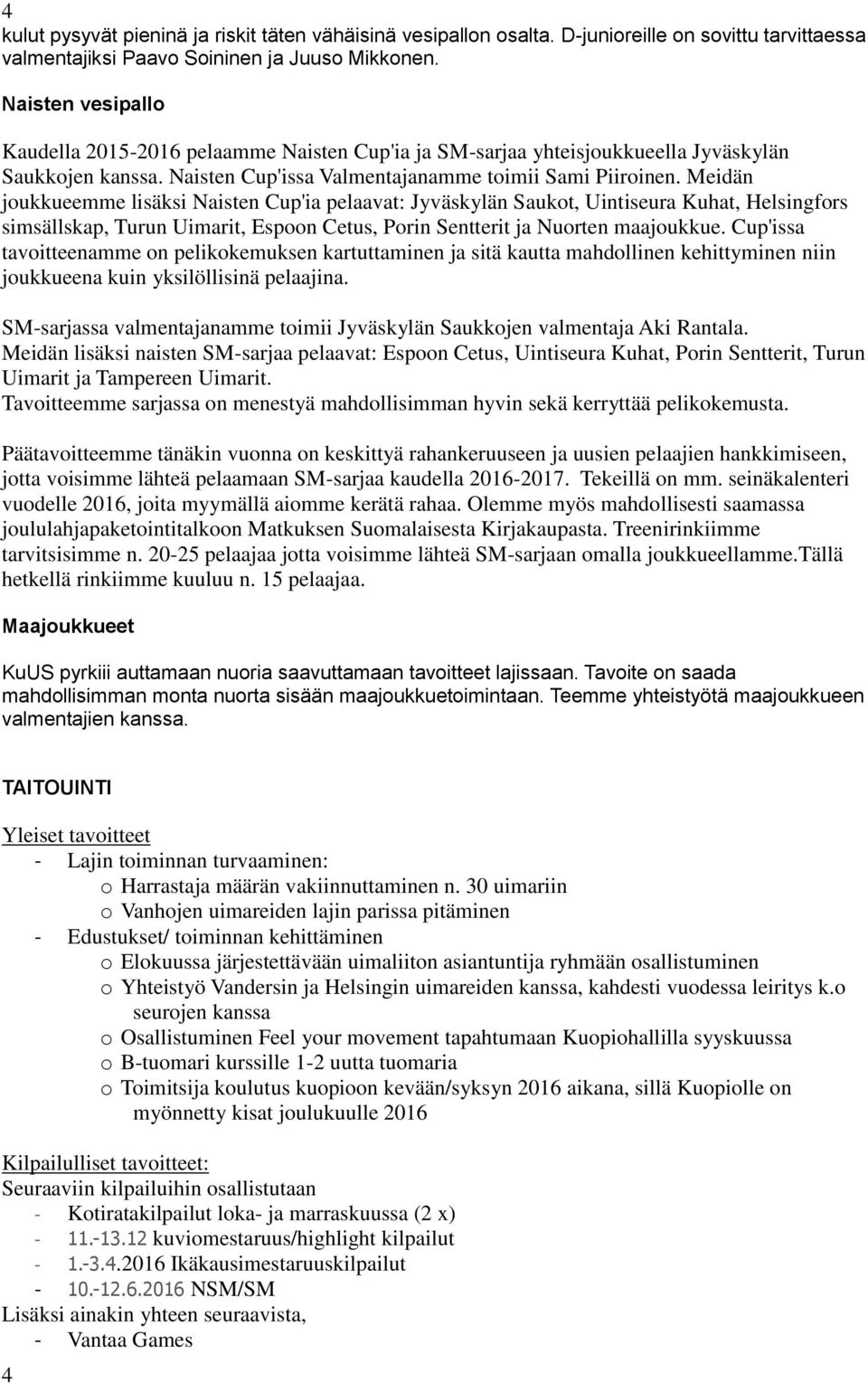 Meidän joukkueemme lisäksi Naisten Cup'ia pelaavat: Jyväskylän Saukot, Uintiseura Kuhat, Helsingfors simsällskap, Turun Uimarit, Espoon Cetus, Porin Sentterit ja Nuorten maajoukkue.