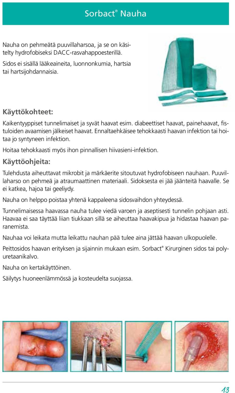 Ennaltaehkäisee tehokkaasti haavan infektion tai hoitaa jo syntyneen infektion. Hoitaa tehokkaasti myös ihon pinnallisen hiivasieni-infektion.