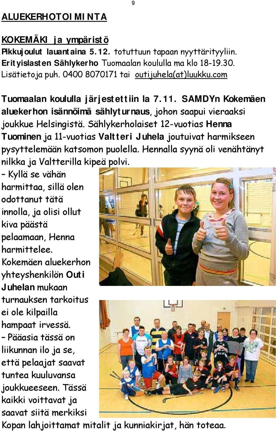 Sählykerholaiset 12-vuotias Henna Tuominen ja 11-vuotias Valtteri Juhela joutuivat harmikseen pysyttelemään katsomon puolella. Hennalla syynä oli venähtänyt nilkka ja Valtterilla kipeä polvi.