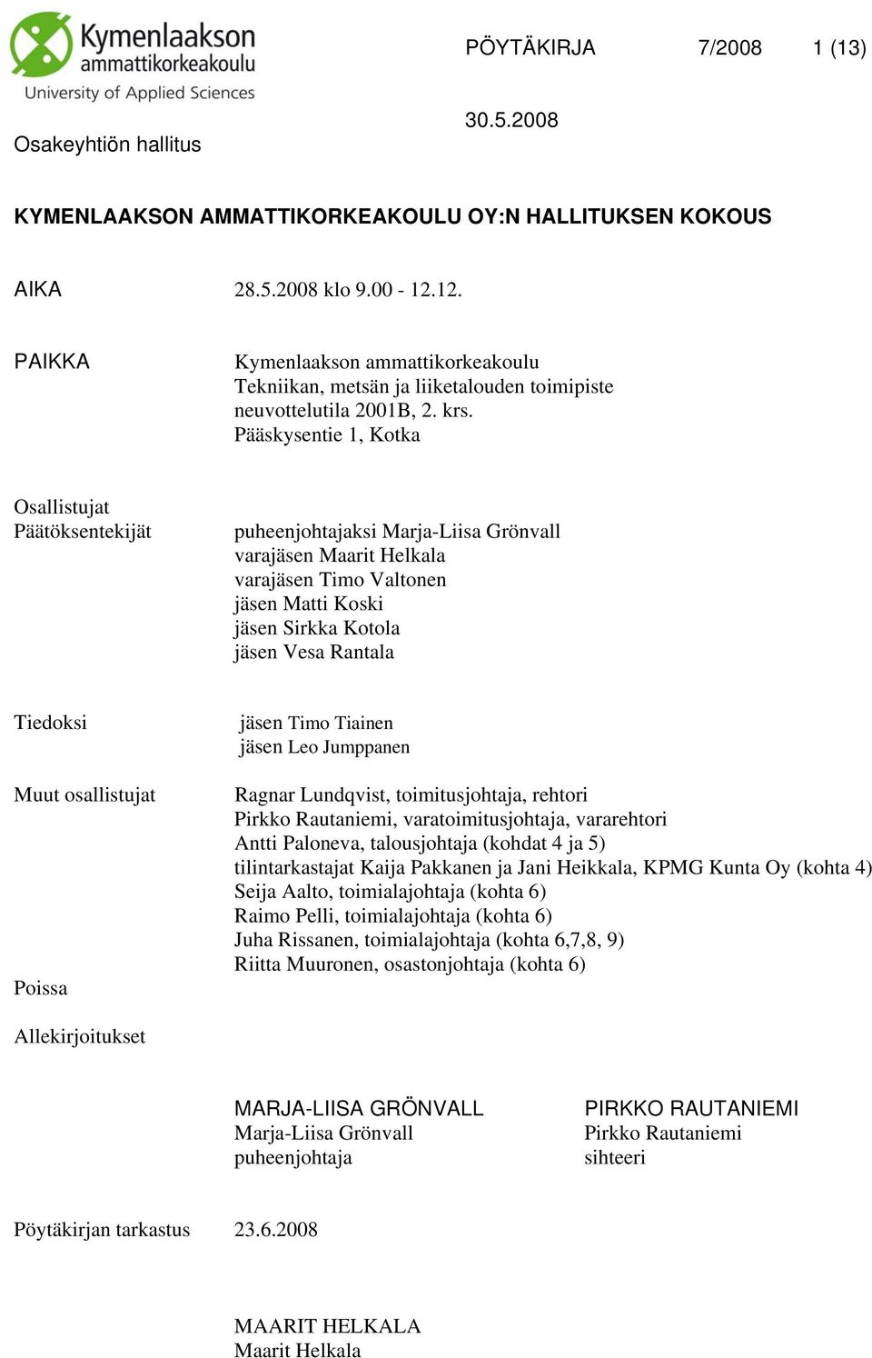 Pääskysentie 1, Kotka Osallistujat Päätöksentekijät puheenjohtajaksi Marja-Liisa Grönvall varajäsen Maarit Helkala varajäsen Timo Valtonen jäsen Matti Koski jäsen Sirkka Kotola jäsen Vesa Rantala