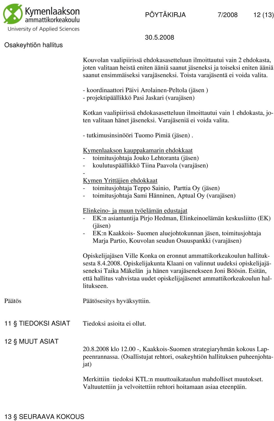 - koordinaattori Päivi Arolainen-Peltola (jäsen ) - projektipäällikkö Pasi Jaskari (varajäsen) Kotkan vaalipiirissä ehdokasasetteluun ilmoittautui vain 1 ehdokasta, joten valitaan hänet jäseneksi.