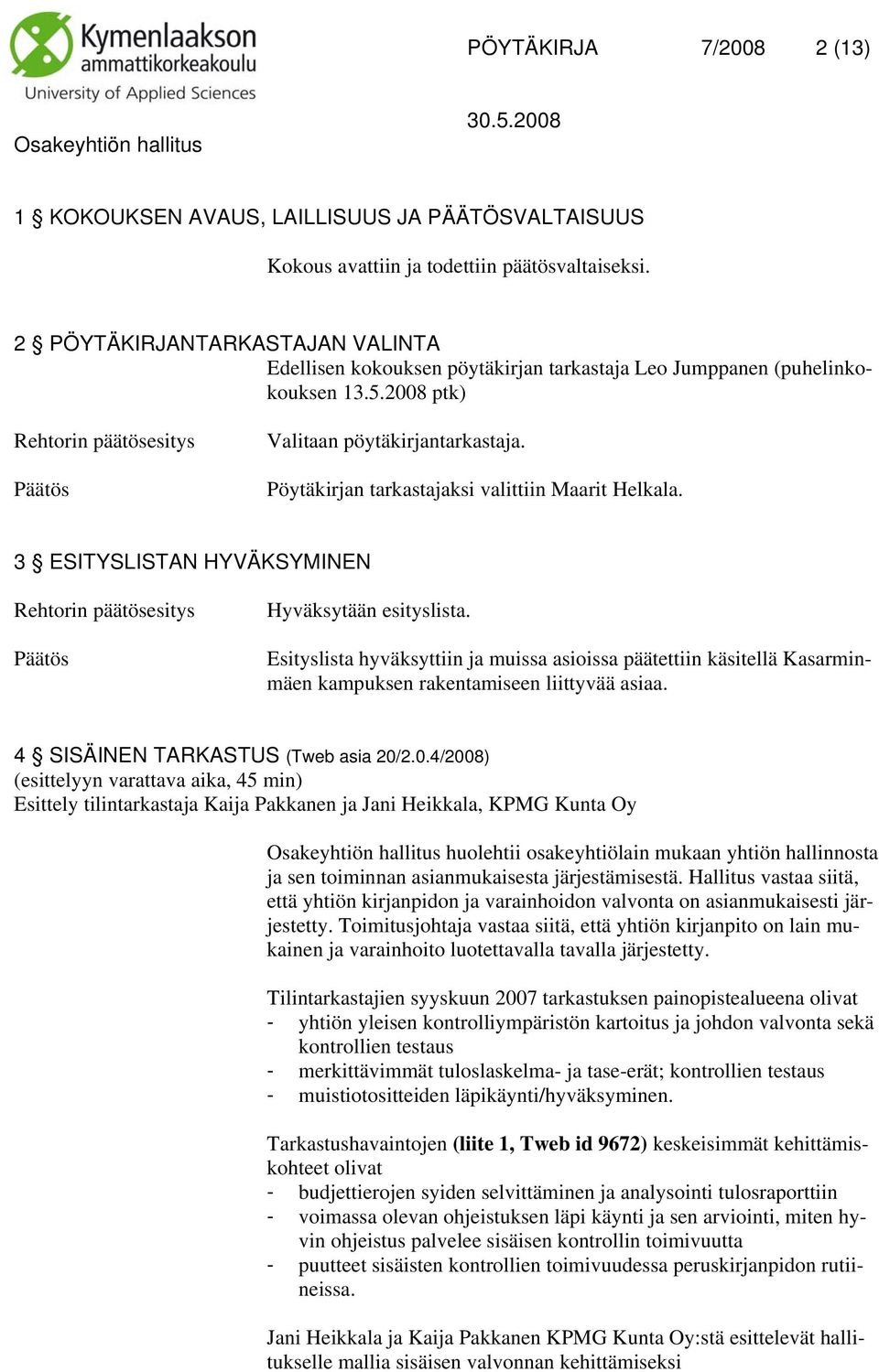 Pöytäkirjan tarkastajaksi valittiin Maarit Helkala. 3 ESITYSLISTAN HYVÄKSYMINEN Hyväksytään esityslista.
