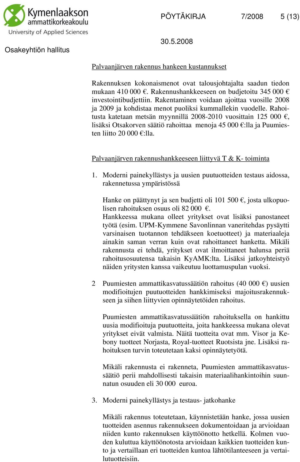 Rahoitusta katetaan metsän myynnillä 2008-2010 vuosittain 125 000, lisäksi Otsakorven säätiö rahoittaa menoja 45 000 :lla ja Puumiesten liitto 20 000 :lla.