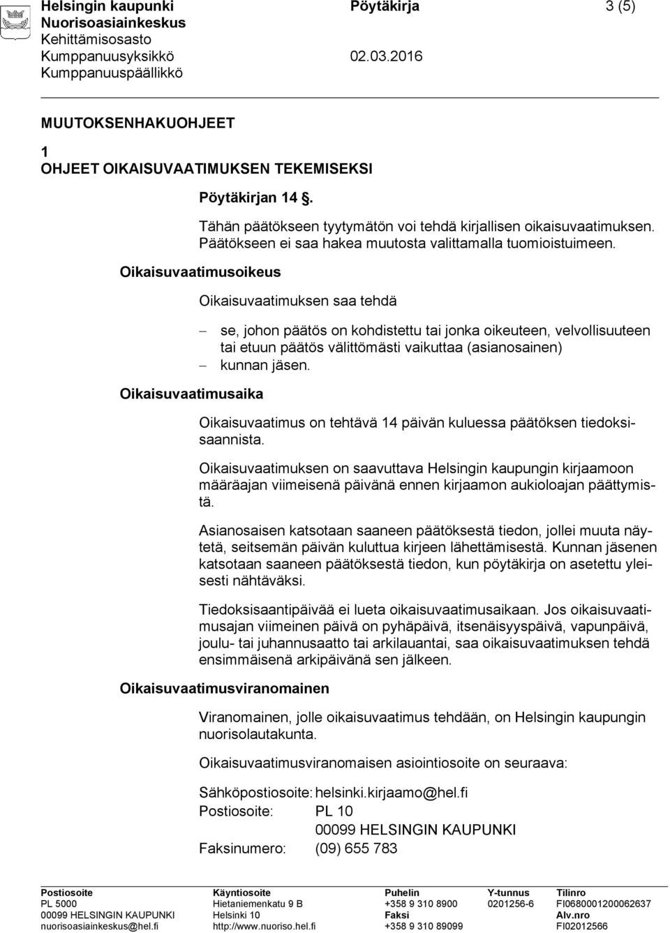 Oikaisuvaatimusoikeus Oikaisuvaatimuksen saa tehdä se, johon päätös on kohdistettu tai jonka oikeuteen, velvollisuuteen tai etuun päätös välittömästi vaikuttaa (asianosainen) kunnan jäsen.