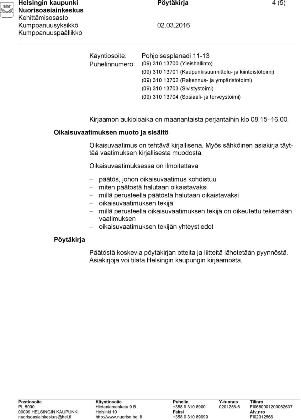 Oikaisuvaatimuksen muoto ja sisältö Oikaisuvaatimus on tehtävä kirjallisena. Myös sähköinen asiakirja täyttää vaatimuksen kirjallisesta muodosta.