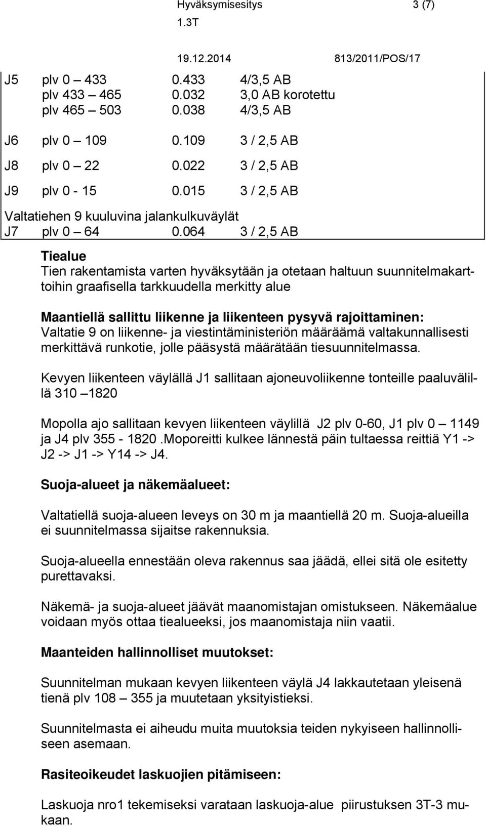 064 3 / 2,5 AB Tiealue Tien rakentamista varten hyväksytään ja otetaan haltuun suunnitelmakarttoihin graafisella tarkkuudella merkitty alue Maantiellä sallittu liikenne ja liikenteen pysyvä