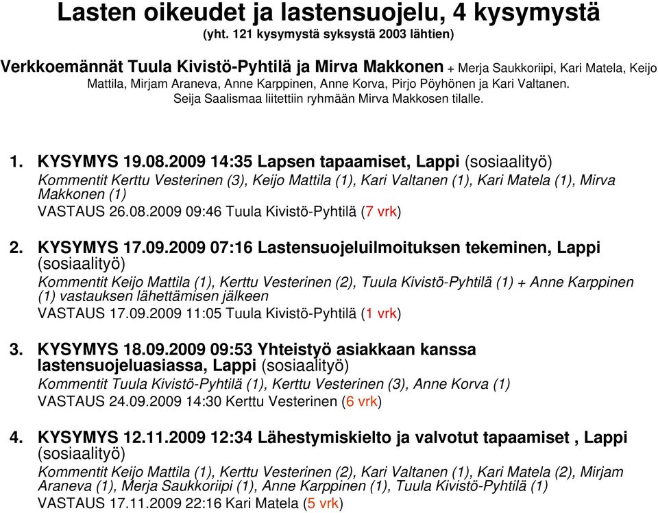 ja Kari Valtanen. Seija Saalismaa liitettiin ryhmään Mirva Makkosen tilalle. 1. KYSYMYS 19.08.