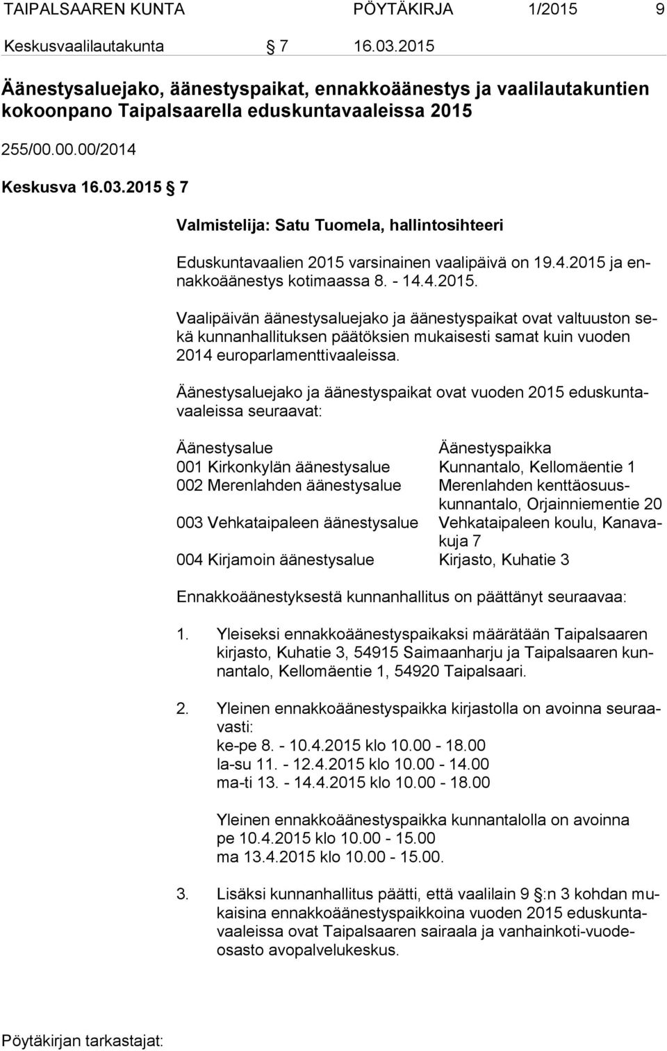 2015 7 Valmistelija: Satu Tuomela, hallintosihteeri Eduskuntavaalien 2015 varsinainen vaalipäivä on 19.4.2015 ja ennak ko ää nes tys kotimaassa 8. - 14.4.2015. Vaalipäivän äänestysaluejako ja äänestyspaikat ovat valtuuston sekä kunnanhallituksen päätöksien mukaisesti samat kuin vuoden 2014 europarlamenttivaaleissa.