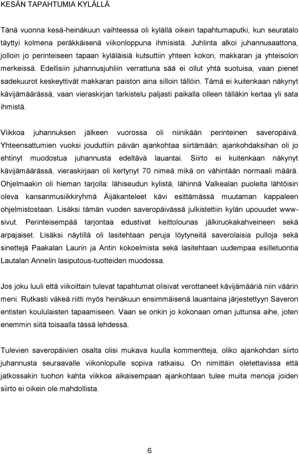 Edellisiin juhannusjuhliin verrattuna sää ei ollut yhtä suotuisa, vaan pienet sadekuurot keskeyttivät makkaran paiston aina silloin tällöin.