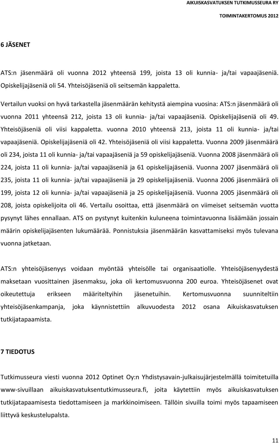 Yhteisöjäseniä oli viisi kappaletta. vuonna 2010 yhteensä 213, joista 11 oli kunnia- ja/tai vapaajäseniä. Opiskelijajäseniä oli 42. Yhteisöjäseniä oli viisi kappaletta.