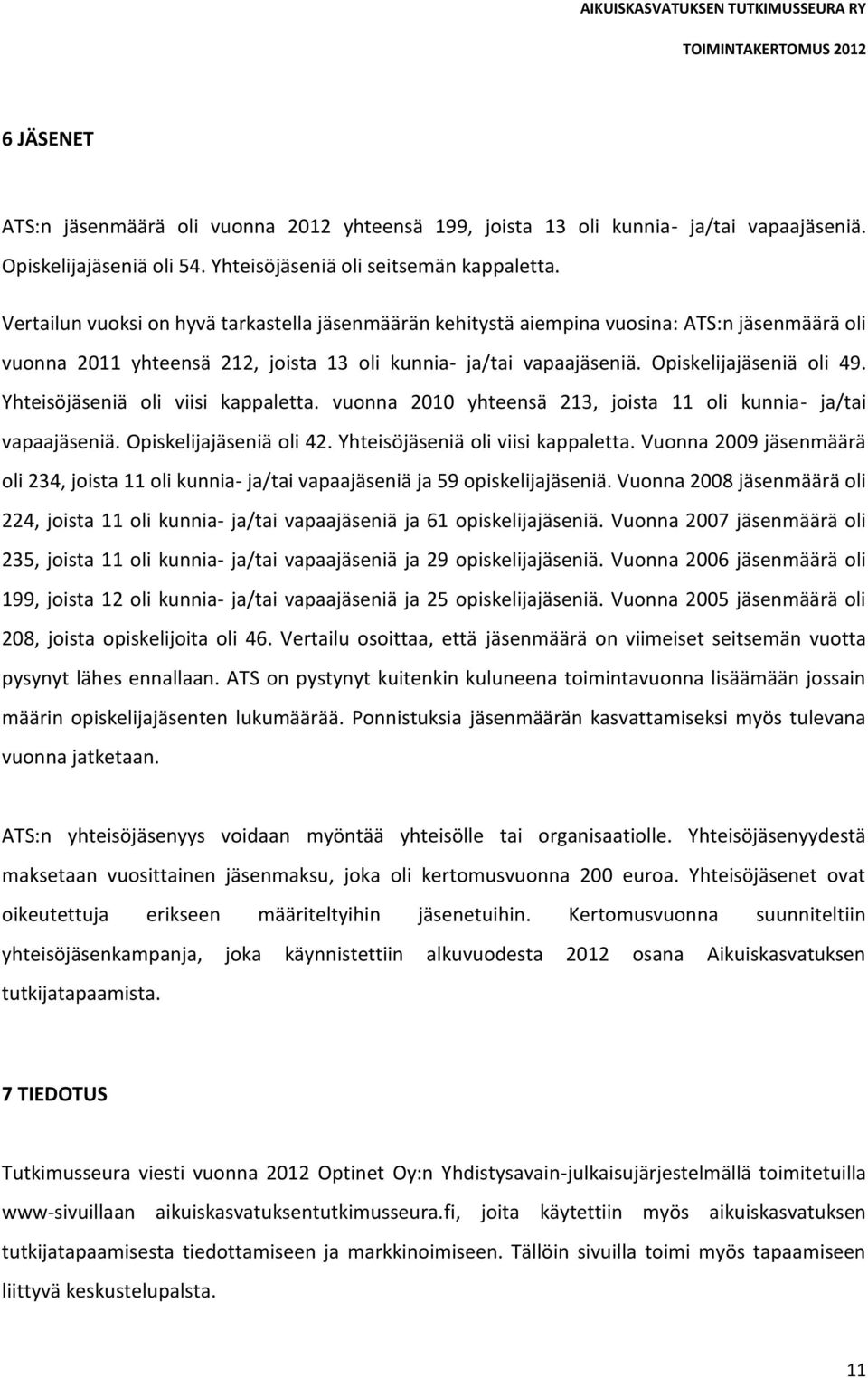 Yhteisöjäseniä oli viisi kappaletta. vuonna 2010 yhteensä 213, joista 11 oli kunnia- ja/tai vapaajäseniä. Opiskelijajäseniä oli 42. Yhteisöjäseniä oli viisi kappaletta.