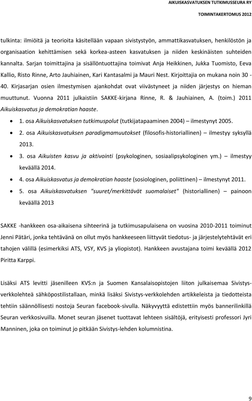 Kirjasarjan osien ilmestymisen ajankohdat ovat viivästyneet ja niiden järjestys on hieman muuttunut. Vuonna 2011 julkaistiin SAKKE-kirjana Rinne, R. & Jauhiainen, A. (toim.