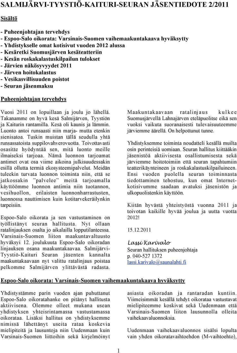 Puheenjohtajan tervehdys Vuosi 2011 on lopuillaan ja joulu jo lähellä. Takanamme on hyvä kesä Salmijärven, Tyystiön ja Kaiturin rantamilla. Kesä oli kaunis ja lämmin.