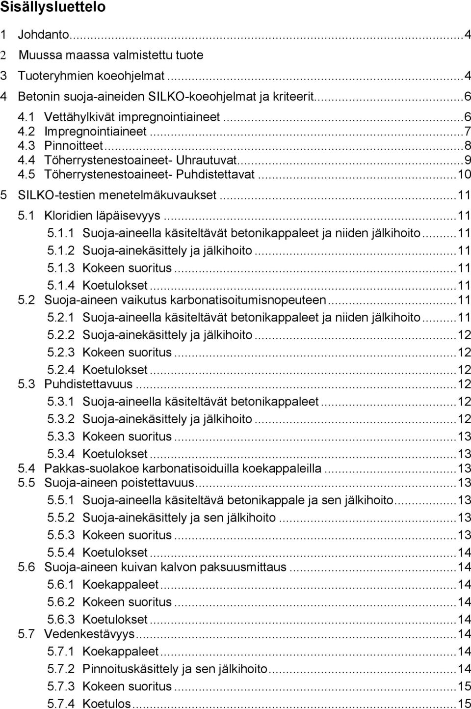 1 Kloridien läpäisevyys... 11 5.1.1 Suoja-aineella käsiteltävät betonikappaleet ja niiden jälkihoito... 11 5.1.2 Suoja-ainekäsittely ja jälkihoito... 11 5.1.3 Kokeen suoritus... 11 5.1.4 Koetulokset.