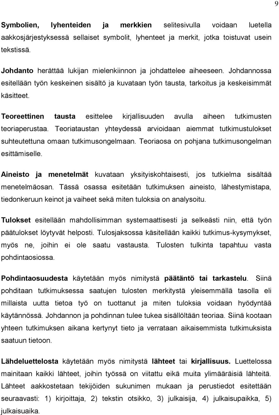 Teoreettinen tausta esittelee kirjallisuuden avulla aiheen tutkimusten teoriaperustaa. Teoriataustan yhteydessä arvioidaan aiemmat tutkimustulokset suhteutettuna omaan tutkimusongelmaan.