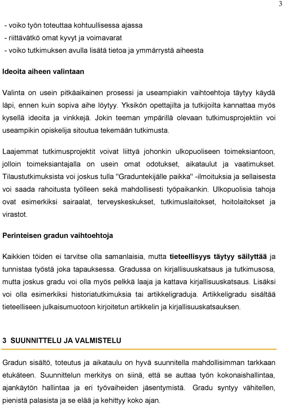 Jokin teeman ympärillä olevaan tutkimusprojektiin voi useampikin opiskelija sitoutua tekemään tutkimusta.