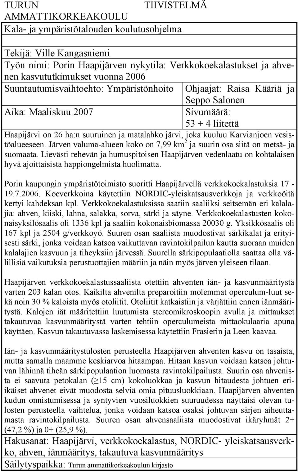 kuuluu Karvianjoen vesistöalueeseen. Järven valuma-alueen koko on 7,99 km 2 ja suurin osa siitä on metsä- ja suomaata.