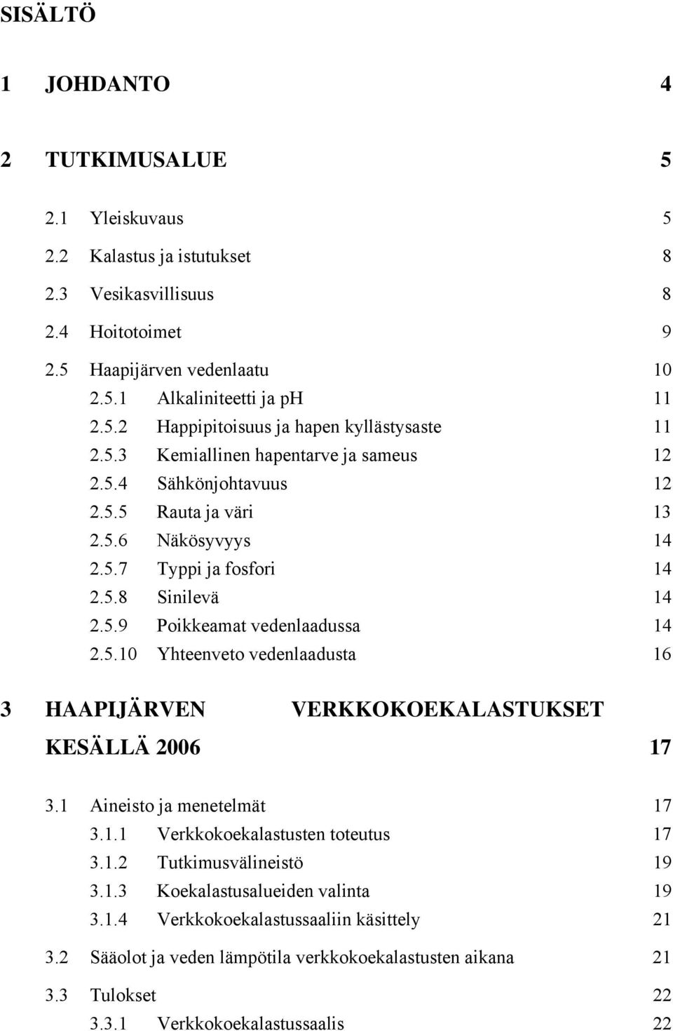 1 Aineisto ja menetelmät 17 3.1.1 Verkkokoekalastusten toteutus 17 3.1.2 Tutkimusvälineistö 19 3.1.3 Koekalastusalueiden valinta 19 3.1.4 Verkkokoekalastussaaliin käsittely 21 3.