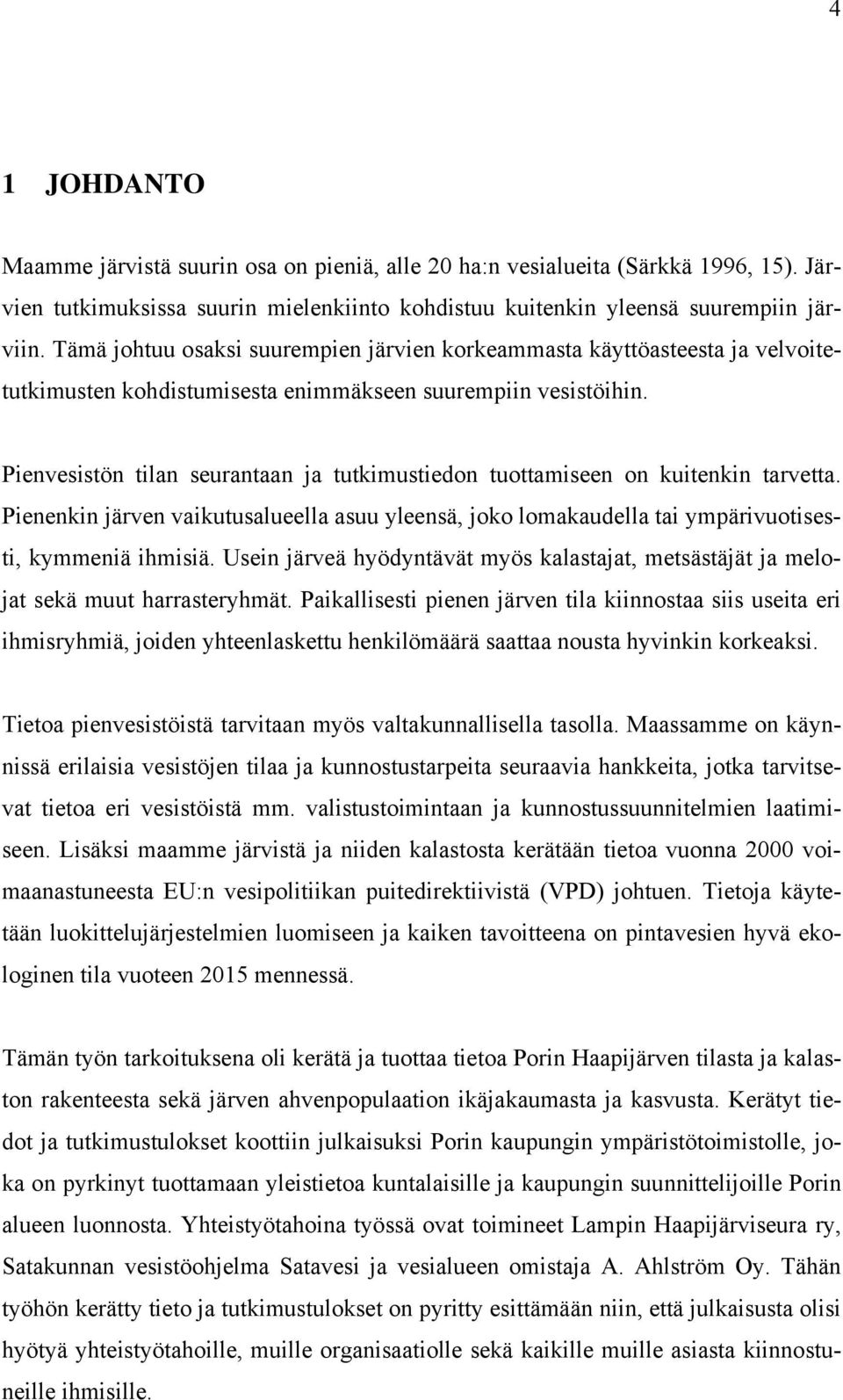 Pienvesistön tilan seurantaan ja tutkimustiedon tuottamiseen on kuitenkin tarvetta. Pienenkin järven vaikutusalueella asuu yleensä, joko lomakaudella tai ympärivuotisesti, kymmeniä ihmisiä.