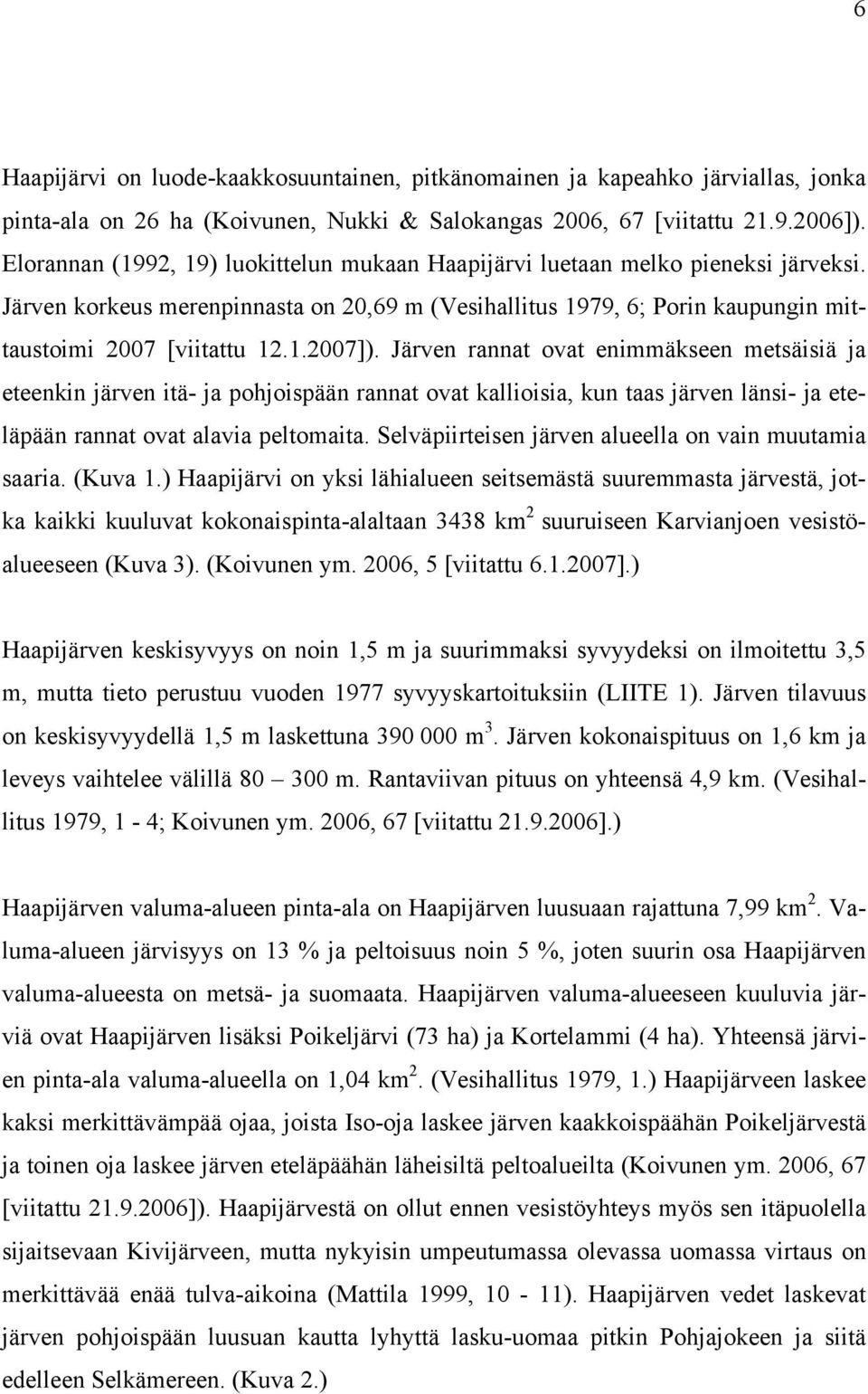Järven rannat ovat enimmäkseen metsäisiä ja eteenkin järven itä- ja pohjoispään rannat ovat kallioisia, kun taas järven länsi- ja eteläpään rannat ovat alavia peltomaita.