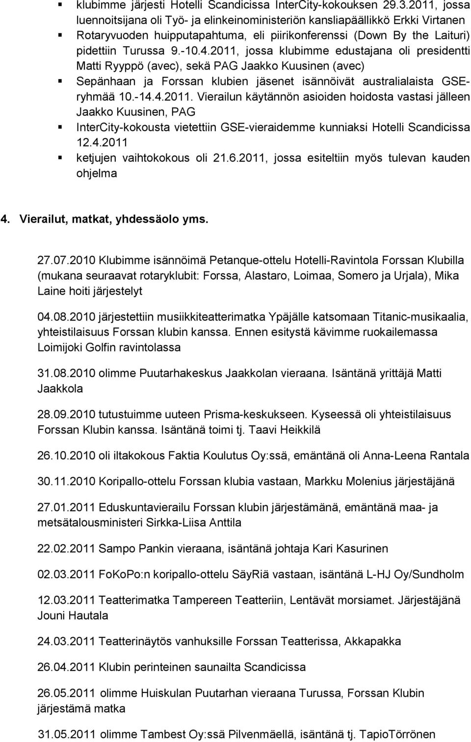 2011, jossa klubimme edustajana oli presidentti Matti Ryyppö (avec), sekä PAG Jaakko Kuusinen (avec) Sepänhaan ja Forssan klubien jäsenet isännöivät australialaista GSEryhmää 10.-14.4.2011. Vierailun käytännön asioiden hoidosta vastasi jälleen Jaakko Kuusinen, PAG InterCity-kokousta vietettiin GSE-vieraidemme kunniaksi Hotelli Scandicissa 12.