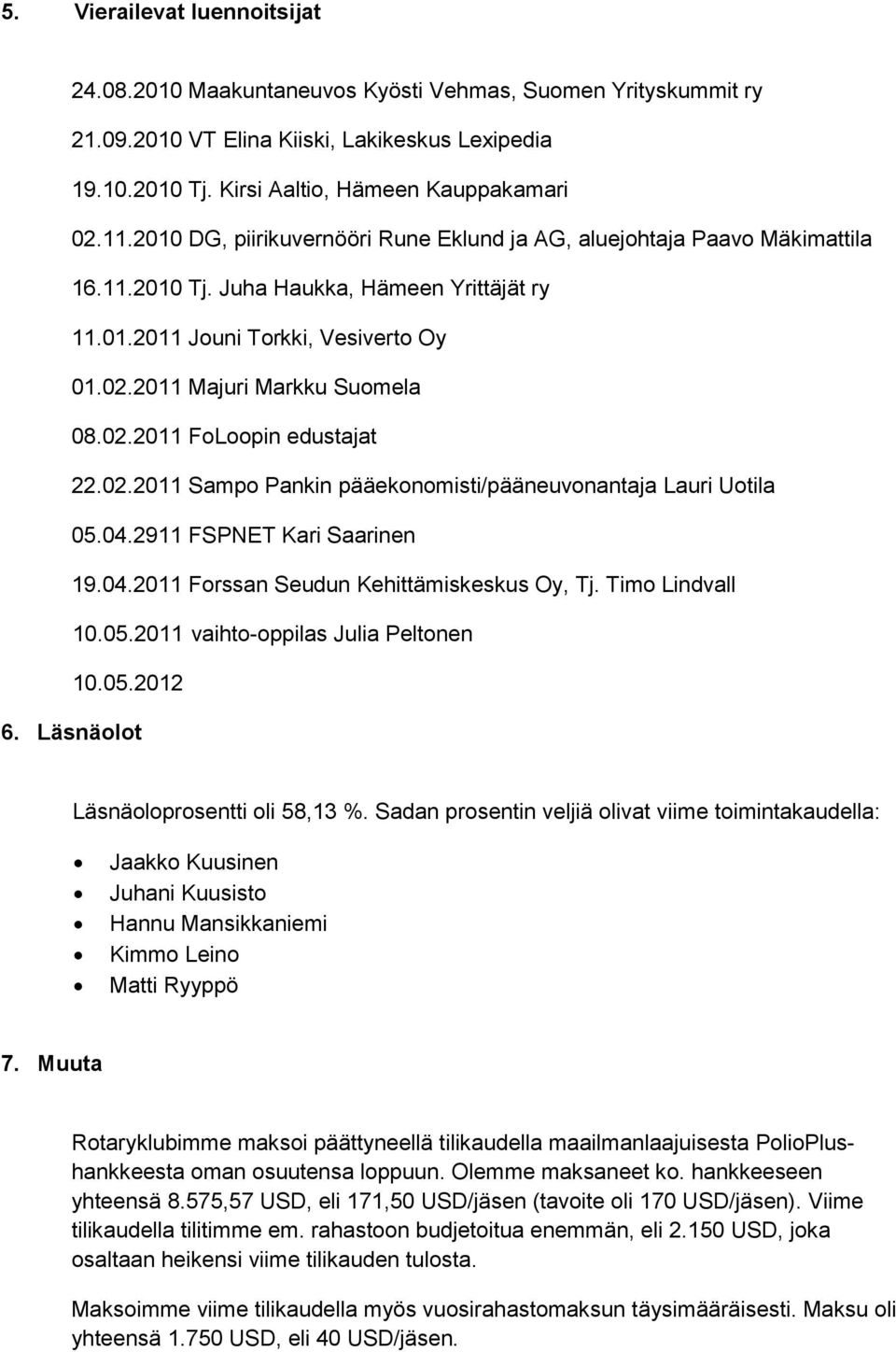 02.2011 Sampo Pankin pääekonomisti/pääneuvonantaja Lauri Uotila 05.04.2911 FSPNET Kari Saarinen 19.04.2011 Forssan Seudun Kehittämiskeskus Oy, Tj. Timo Lindvall 10.05.2011 vaihto-oppilas Julia Peltonen 10.