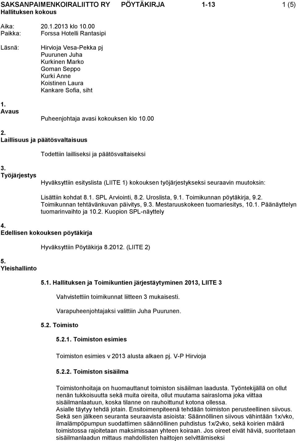 Laillisuus ja päätösvaltaisuus Todettiin lailliseksi ja päätösvaltaiseksi 3. Työjärjestys Hyväksyttiin esityslista (LIITE 1) kokouksen työjärjestykseksi seuraavin muutoksin: Lisättiin kohdat 8.1. SPL Arviointi, 8.