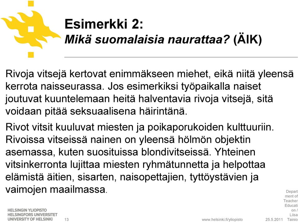 Rivot vitsit kuuluvat miesten ja poikaporukoiden kulttuuriin. Rivoissa vitseissä nainen on yleensä hölmön objektin asemassa, kuten suosituissa blondivitseissä.