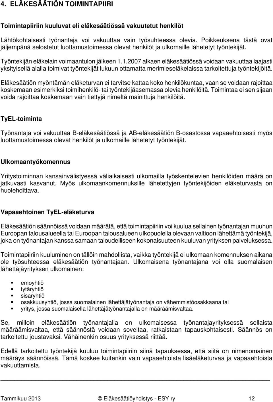 1.2007 alkaen eläkesäätiössä voidaan vakuuttaa laajasti yksityisellä alalla toimivat työntekijät lukuun ottamatta merimieseläkelaissa tarkoitettuja työntekijöitä.