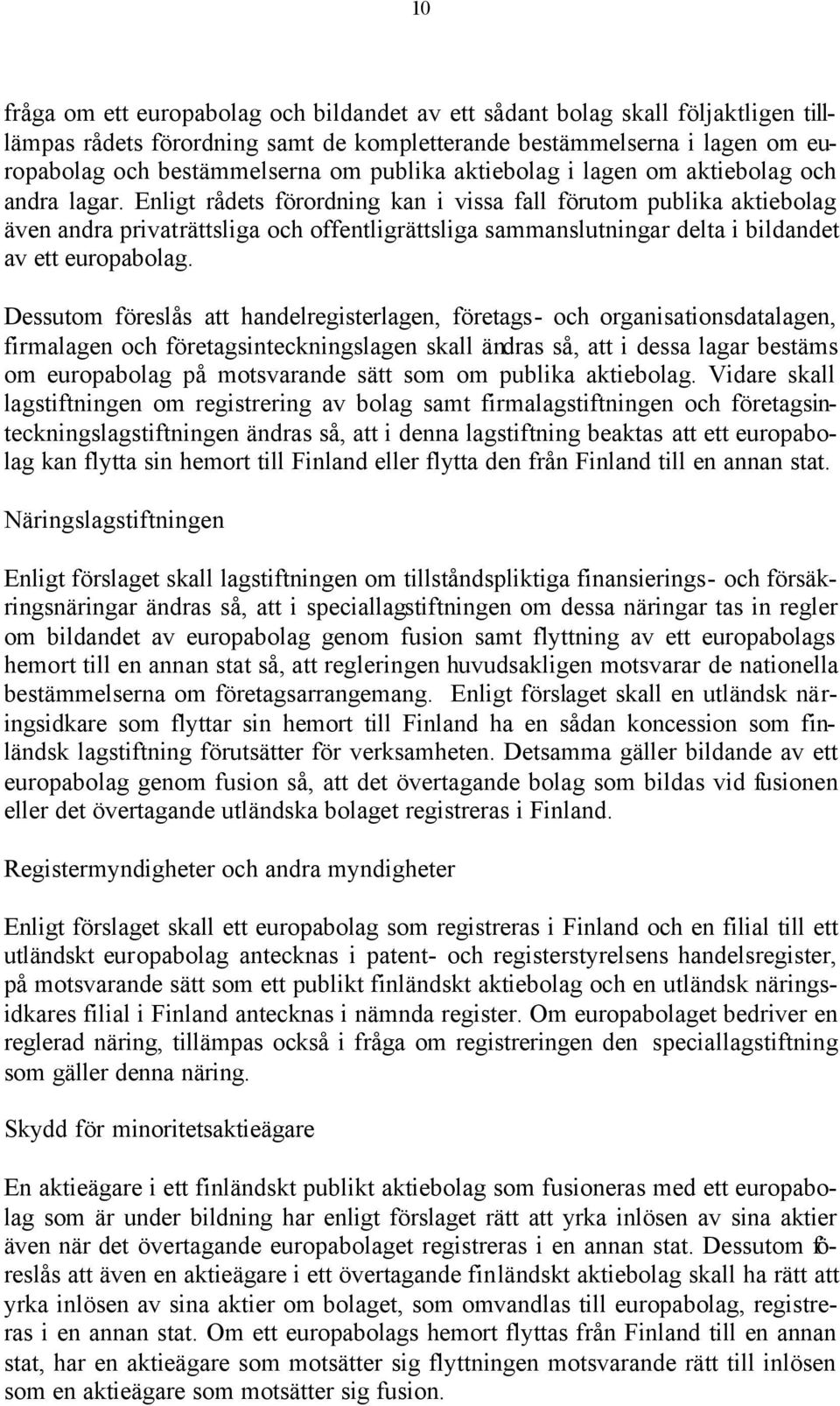 Enligt rådets förordning kan i vissa fall förutom publika aktiebolag även andra privaträttsliga och offentligrättsliga sammanslutningar delta i bildandet av ett europabolag.