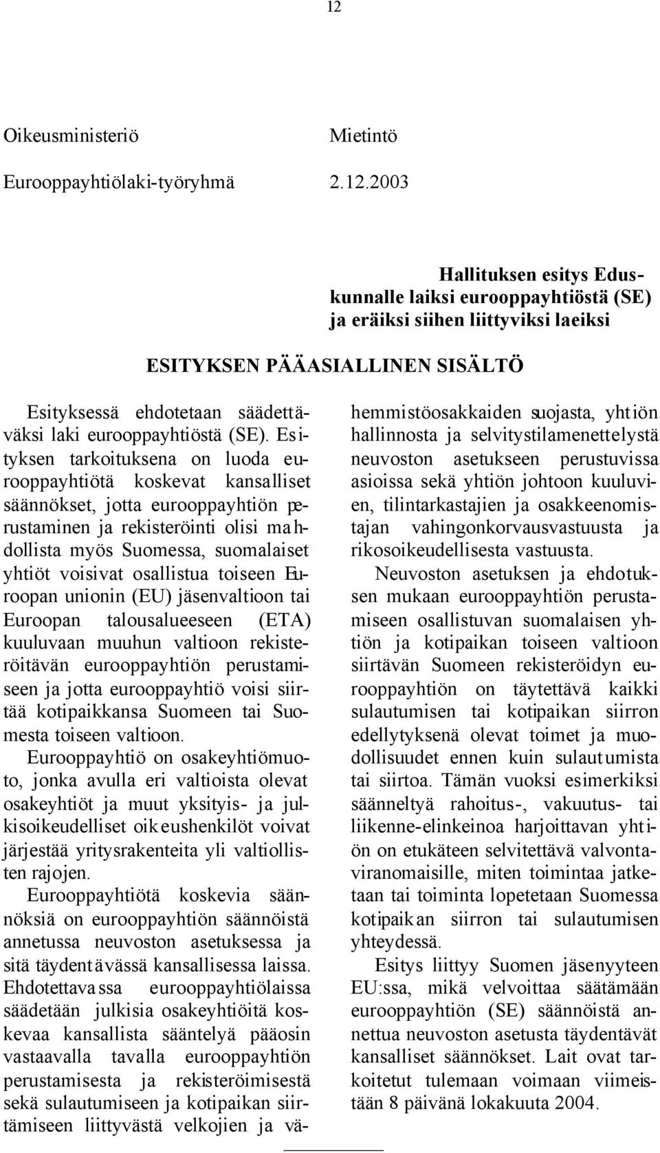 Es i- tyksen tarkoituksena on luoda eurooppayhtiötä koskevat kansalliset säännökset, jotta eurooppayhtiön perustaminen ja rekisteröinti olisi ma h- dollista myös Suomessa, suomalaiset yhtiöt voisivat