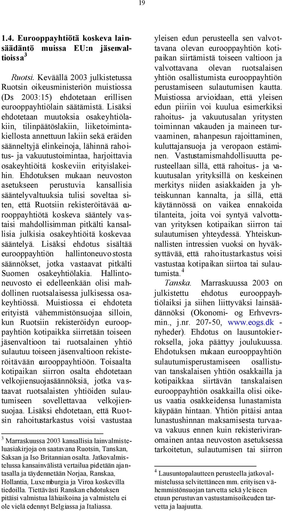 Lisäksi ehdotetaan muutoksia osakeyhtiölakiin, tilinpäätöslakiin, liiketoimintakiellosta annettuun lakiin sekä eräiden säänneltyjä elinkeinoja, lähinnä raho i- tus- ja vakuutustoimintaa, harjoittavia