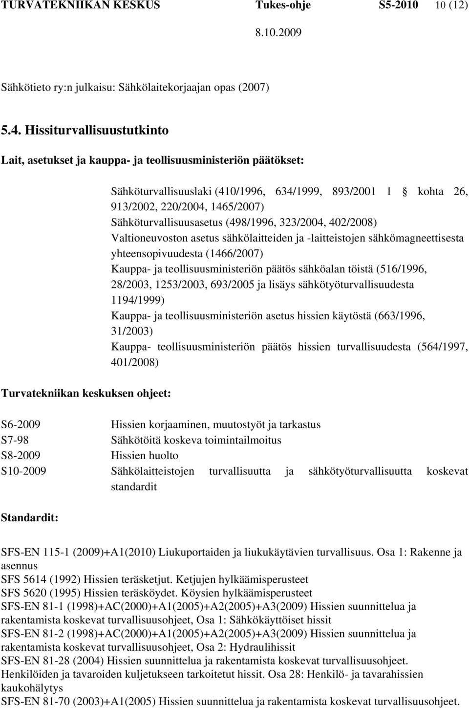 220/2004, 1465/2007) Sähköturvallisuusasetus (498/1996, 323/2004, 402/2008) Valtioneuvoston asetus sähkölaitteiden ja -laitteistojen sähkömagneettisesta yhteensopivuudesta (1466/2007) Kauppa- ja